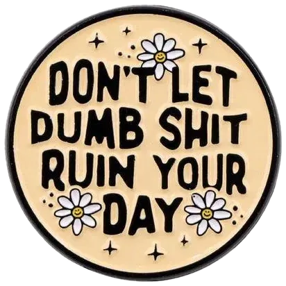 Don't let dumb shit ruin your day